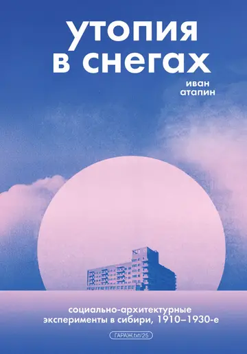 Обложка книги «Утопия в снегах. Социально-архитектурные эксперименты в Сибири, 1910–1930-е»