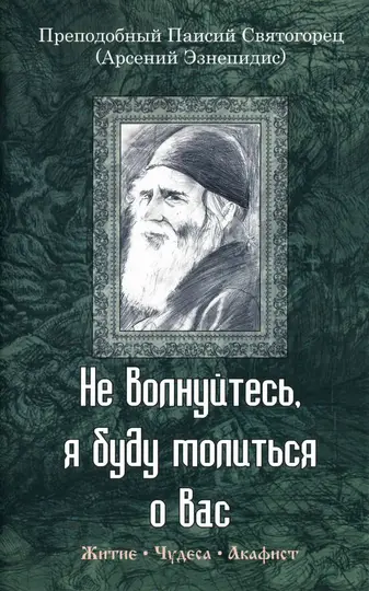 Обложка книги «Не волнуйтесь, я буду молиться о вас. Преподобный Паисий Святогорец (Арсений Эзнепидис): житие, чудеса, акафист»