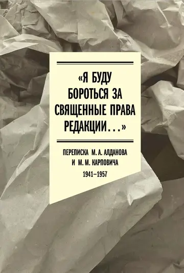 Обложка книги ««Я буду бороться за священные права редакции». Переписка М. А. Алданова и М. М. Карповича. 1941–1957»